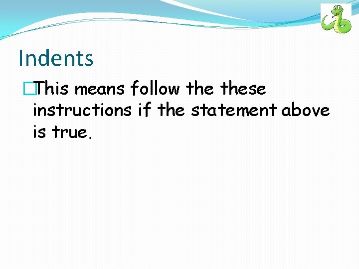 Indents �This means follow these instructions if the statement above is true. 