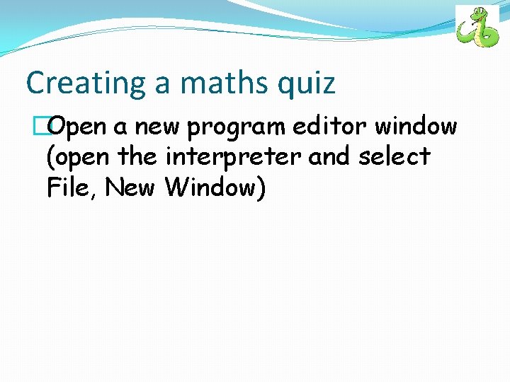 Creating a maths quiz �Open a new program editor window (open the interpreter and