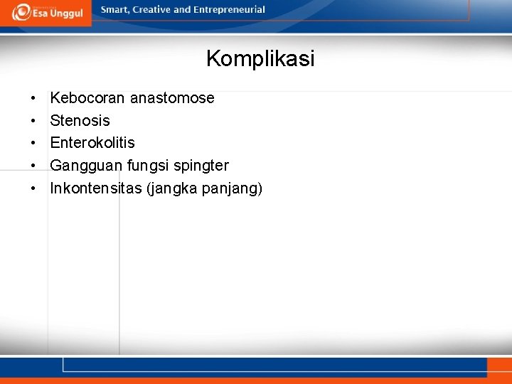 Komplikasi • • • Kebocoran anastomose Stenosis Enterokolitis Gangguan fungsi spingter Inkontensitas (jangka panjang)