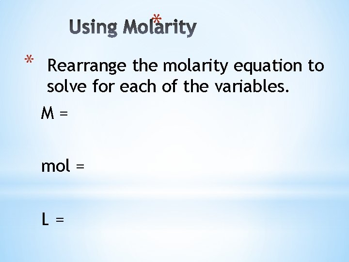 * * Rearrange the molarity equation to solve for each of the variables. M=
