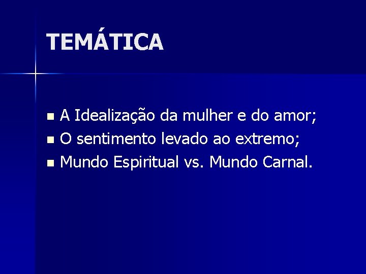 TEMÁTICA A Idealização da mulher e do amor; n O sentimento levado ao extremo;