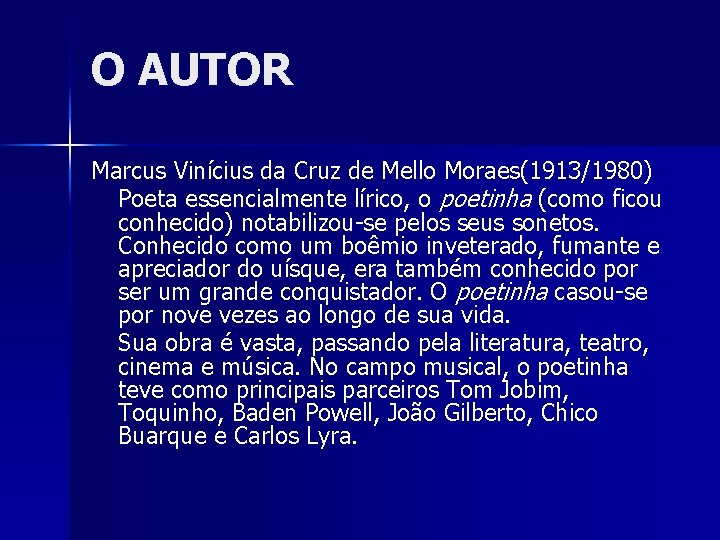 O AUTOR Marcus Vinícius da Cruz de Mello Moraes(1913/1980) Poeta essencialmente lírico, o poetinha