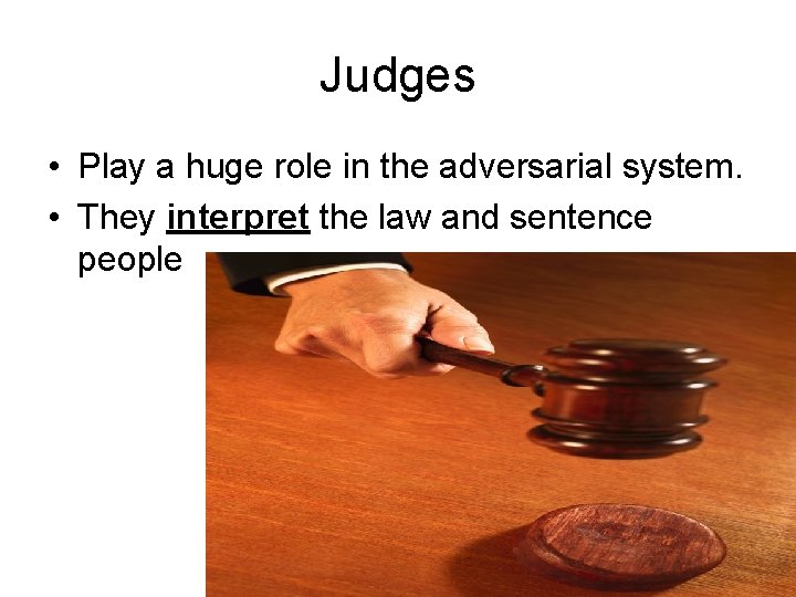 Judges • Play a huge role in the adversarial system. • They interpret the