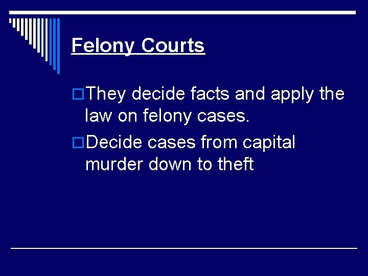 Felony Courts o. They decide facts and apply the law on felony cases. o.