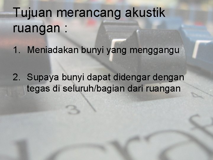 Tujuan merancang akustik ruangan : 1. Meniadakan bunyi yang menggangu 2. Supaya bunyi dapat