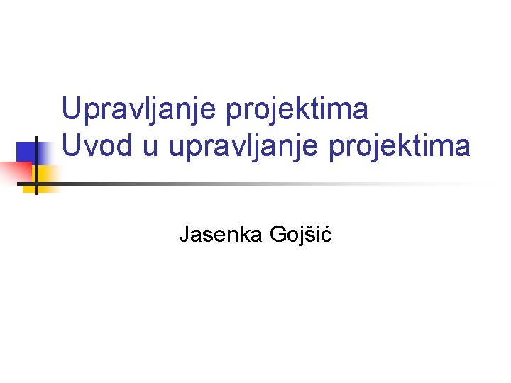 Upravljanje projektima Uvod u upravljanje projektima Jasenka Gojšić Upravljanje projektima Uvod u upravljanje projektima Jasenka Gojšić
