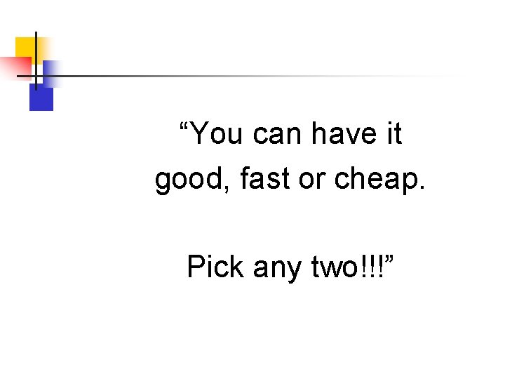 “You can have it good, fast or cheap. Pick any two!!!” 