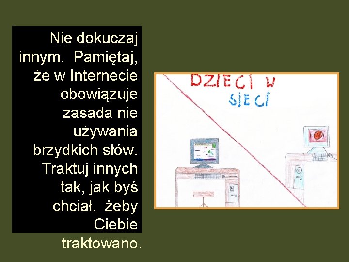 Nie dokuczaj innym. Pamiętaj, że w Internecie obowiązuje zasada nie używania brzydkich słów. Traktuj