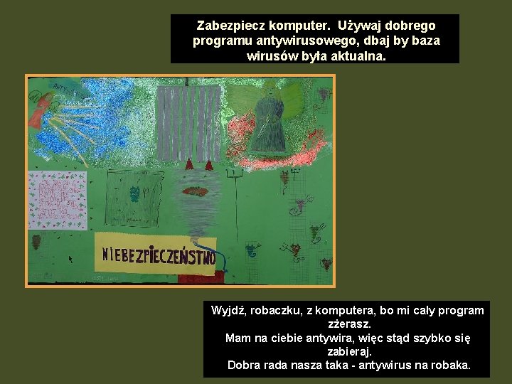 Zabezpiecz komputer. Używaj dobrego programu antywirusowego, dbaj by baza wirusów była aktualna. Wyjdź, robaczku,