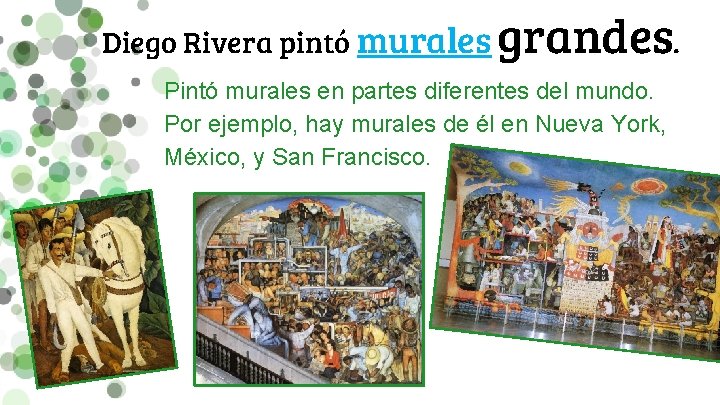 Diego Rivera pintó murales grandes. Pintó murales en partes diferentes del mundo. Por ejemplo,