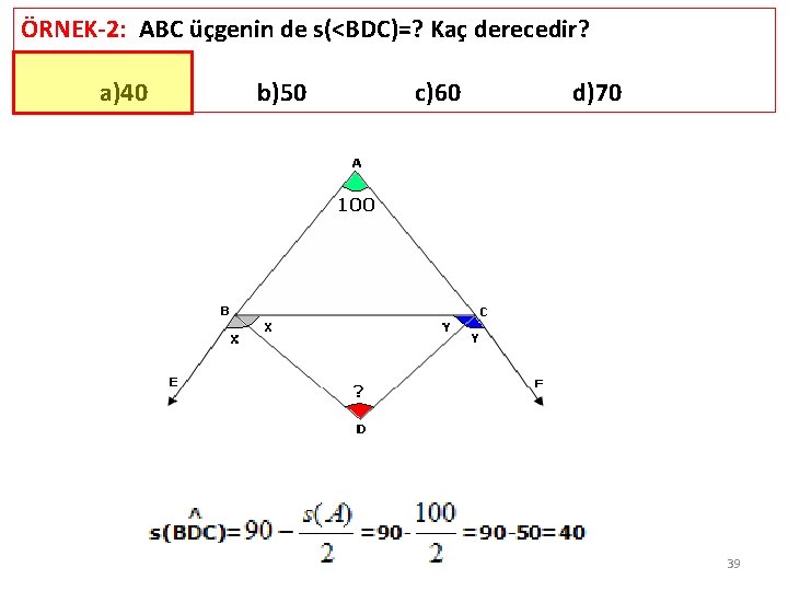 ÖRNEK-2: ABC üçgenin de s(<BDC)=? Kaç derecedir? a)40 b)50 c)60 d)70 39 
