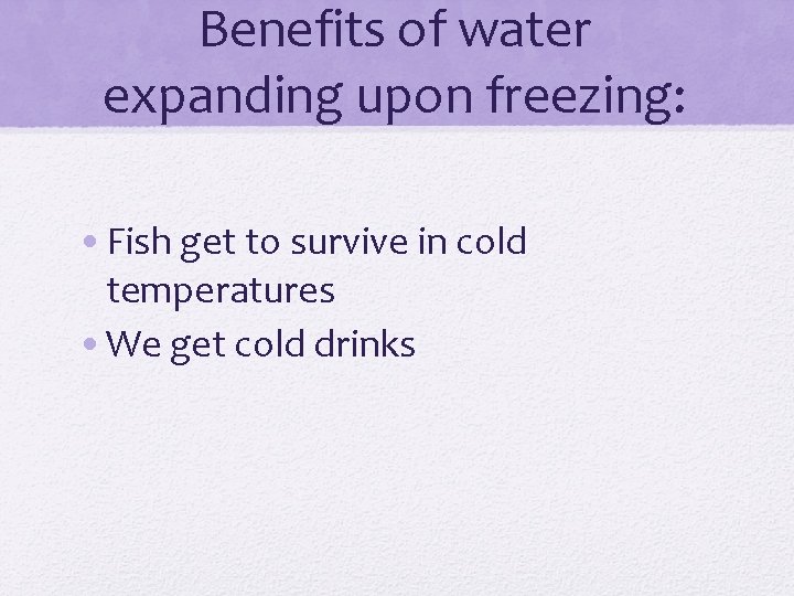 Benefits of water expanding upon freezing: • Fish get to survive in cold temperatures