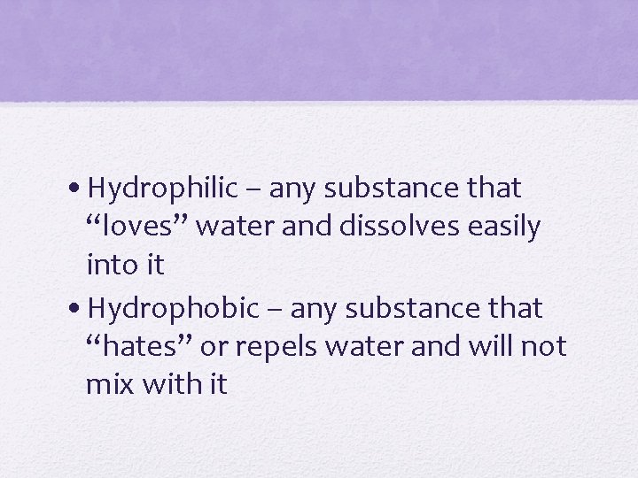  • Hydrophilic – any substance that “loves” water and dissolves easily into it