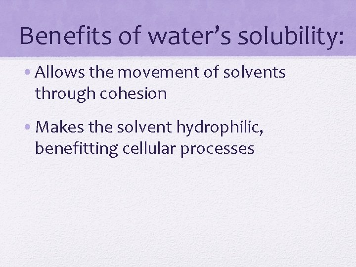 Benefits of water’s solubility: • Allows the movement of solvents through cohesion • Makes