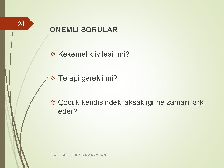 24 ÖNEMLİ SORULAR Kekemelik iyileşir mi? Terapi gerekli mi? Çocuk kendisindeki aksaklığı ne zaman