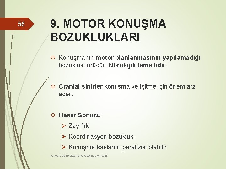 56 9. MOTOR KONUŞMA BOZUKLUKLARI Konuşmanın motor planlanmasının yapılamadığı bozukluk türüdür. Nörolojik temellidir. Cranial