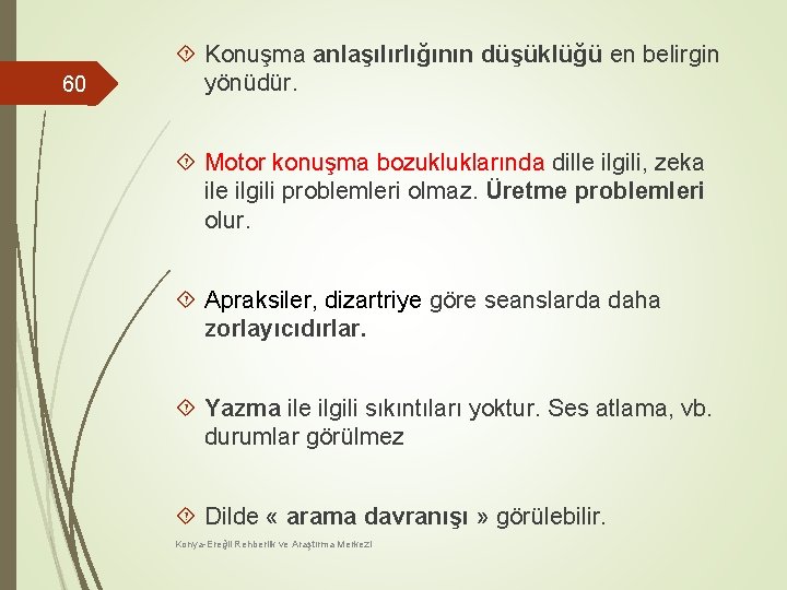 60 Konuşma anlaşılırlığının düşüklüğü en belirgin yönüdür. Motor konuşma bozukluklarında dille ilgili, zeka ile