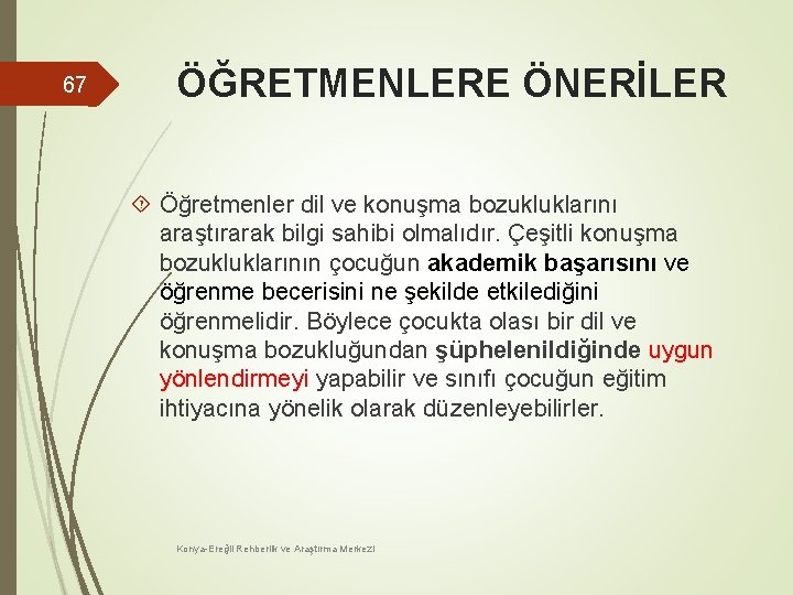 67 ÖĞRETMENLERE ÖNERİLER Öğretmenler dil ve konuşma bozukluklarını araştırarak bilgi sahibi olmalıdır. Çeşitli konuşma