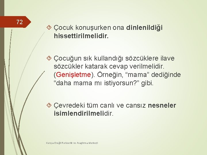 72 Çocuk konuşurken ona dinlenildiği hissettirilmelidir. Çocuğun sık kullandığı sözcüklere ilave sözcükler katarak cevap