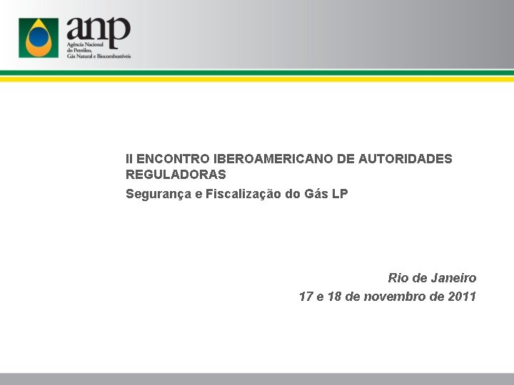 II ENCONTRO IBEROAMERICANO DE AUTORIDADES REGULADORAS Segurança e Fiscalização do Gás LP Rio de