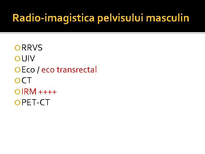 Radio-imagistica pelvisului masculin RRVS UIV Eco / eco transrectal CT IRM ++++ PET-CT Radio-imagistica pelvisului masculin RRVS UIV Eco / eco transrectal CT IRM ++++ PET-CT