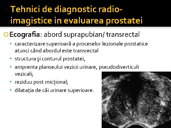Tehnici de diagnostic radioimagistice in evaluarea prostatei Ecografia: abord suprapubian/ transrectal caracterizare superioară a Tehnici de diagnostic radioimagistice in evaluarea prostatei Ecografia: abord suprapubian/ transrectal caracterizare superioară a