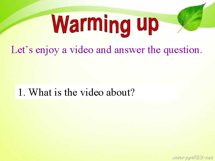 Let’s enjoy a video and answer the question. 1. What is the video about?