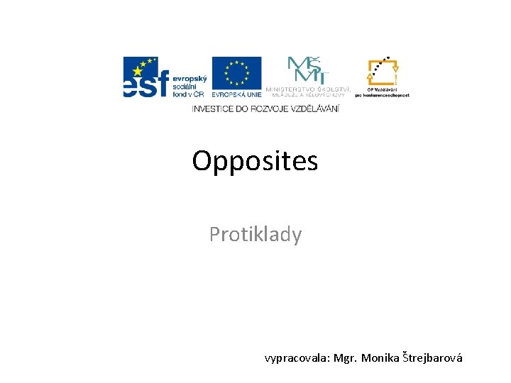 Opposites Protiklady vypracovala: Mgr. Monika Štrejbarová 