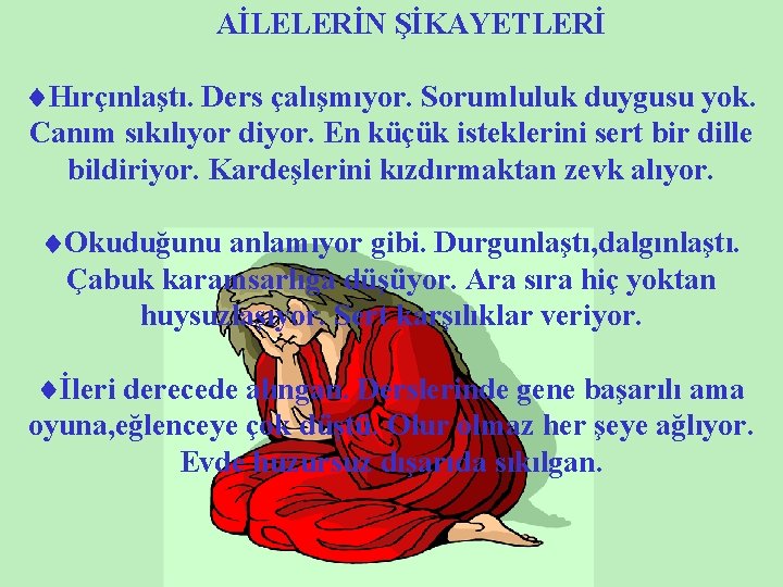 AİLELERİN ŞİKAYETLERİ Hırçınlaştı. Ders çalışmıyor. Sorumluluk duygusu yok. Canım sıkılıyor diyor. En küçük isteklerini