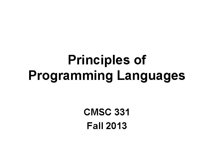 Principles of Programming Languages CMSC 331 Fall 2013 