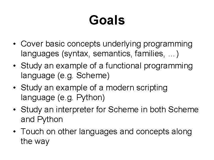 Goals • Cover basic concepts underlying programming languages (syntax, semantics, families, …) • Study