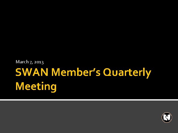 March 7, 2013 SWAN Member’s Quarterly Meeting 