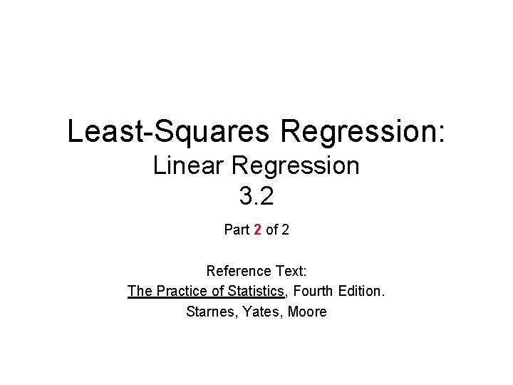 Least-Squares Regression: Linear Regression 3. 2 Part 2 of 2 Reference Text: The Practice