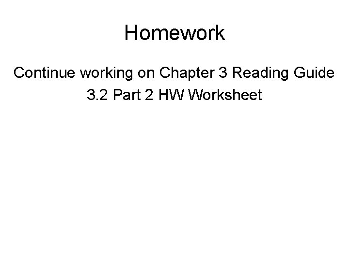 Homework Continue working on Chapter 3 Reading Guide 3. 2 Part 2 HW Worksheet