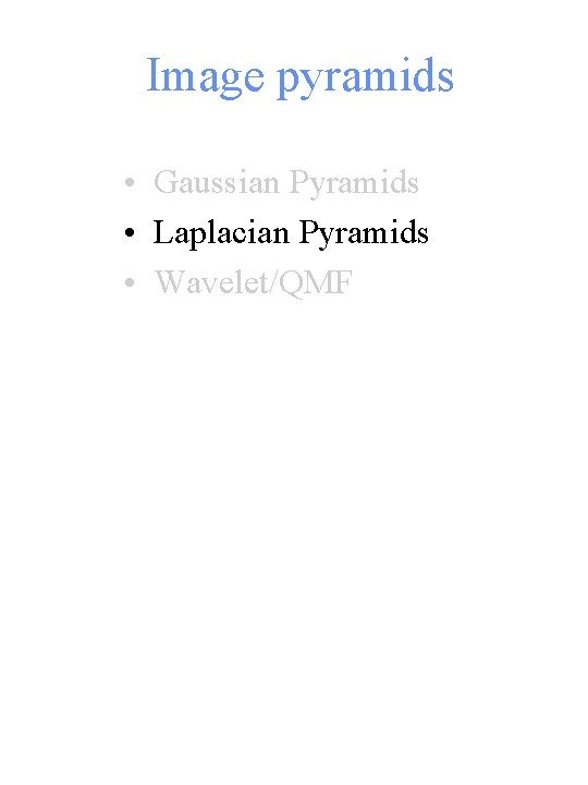 Image pyramids • Gaussian Pyramids • Laplacian Pyramids • Wavelet/QMF 