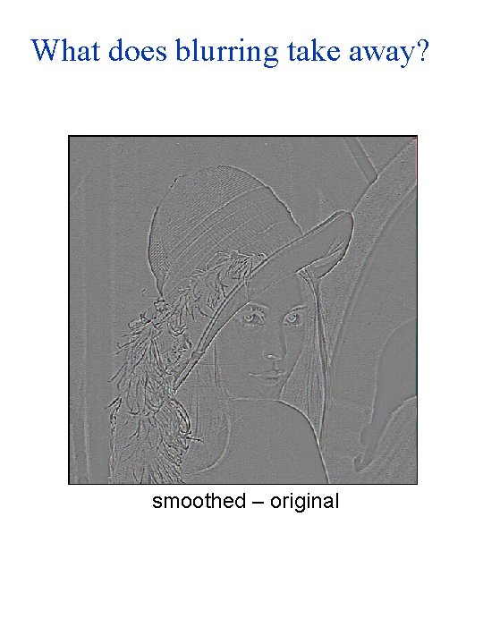 What does blurring take away? smoothed – original 