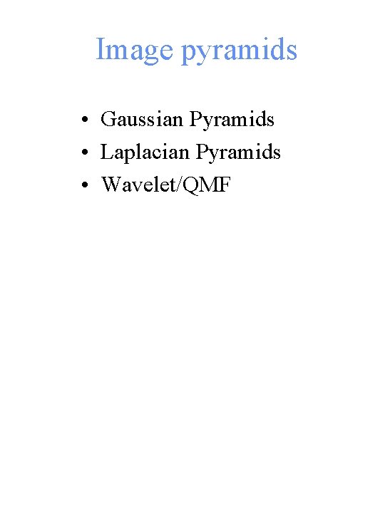 Image pyramids • Gaussian Pyramids • Laplacian Pyramids • Wavelet/QMF 