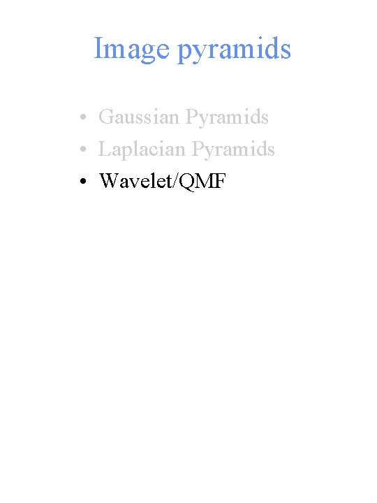 Image pyramids • Gaussian Pyramids • Laplacian Pyramids • Wavelet/QMF 