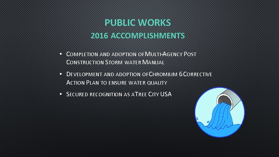 PUBLIC WORKS 2016 ACCOMPLISHMENTS • COMPLETION AND ADOPTION OF MULTI-AGENCY POST CONSTRUCTION STORM WATER