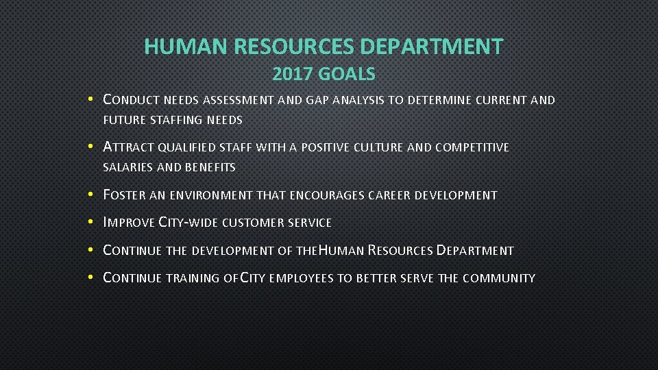 HUMAN RESOURCES DEPARTMENT 2017 GOALS • CONDUCT NEEDS ASSESSMENT AND GAP ANALYSIS TO DETERMINE