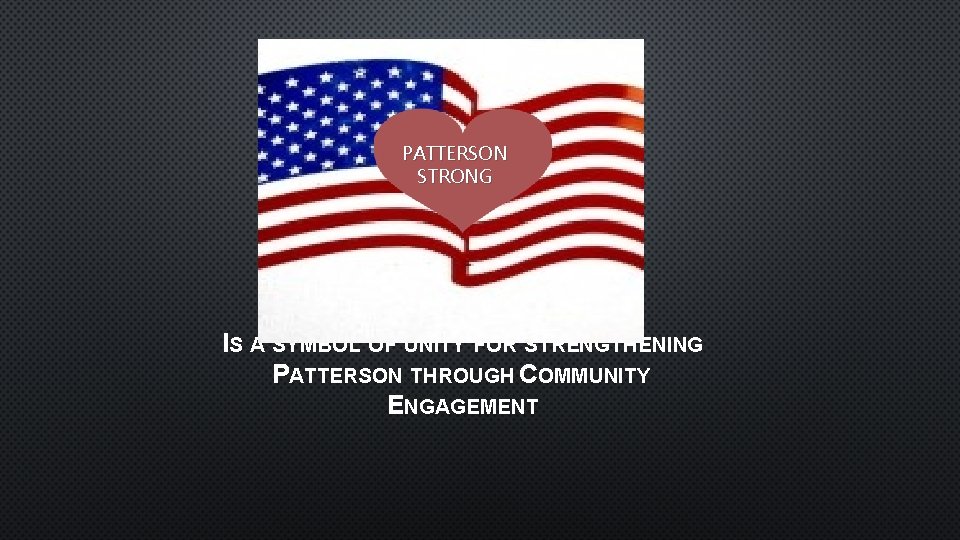 PATTERSON STRONG IS A SYMBOL OF UNITY FOR STRENGTHENING PATTERSON THROUGH COMMUNITY ENGAGEMENT 