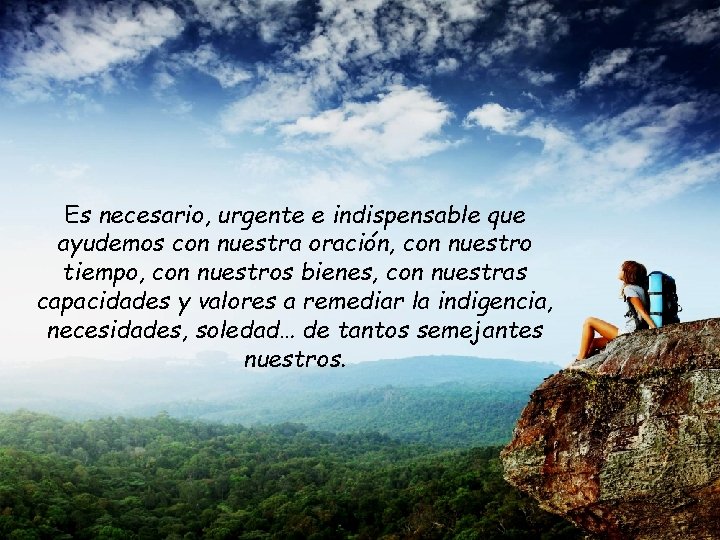 Es necesario, urgente e indispensable que ayudemos con nuestra oración, con nuestro tiempo, con