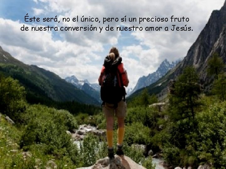 Éste será, no el único, pero sí un precioso fruto de nuestra conversión y