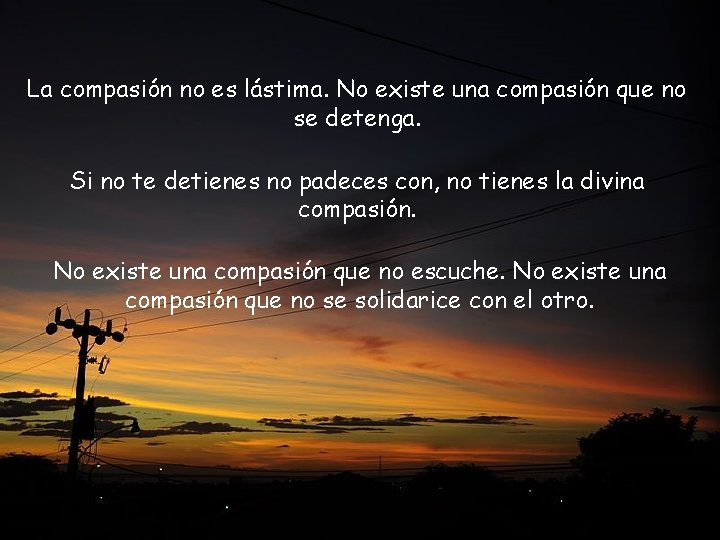 La compasión no es lástima. No existe una compasión que no se detenga. Si