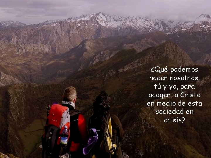 ¿Qué podemos hacer nosotros, tú y yo, para acoger a Cristo en medio de