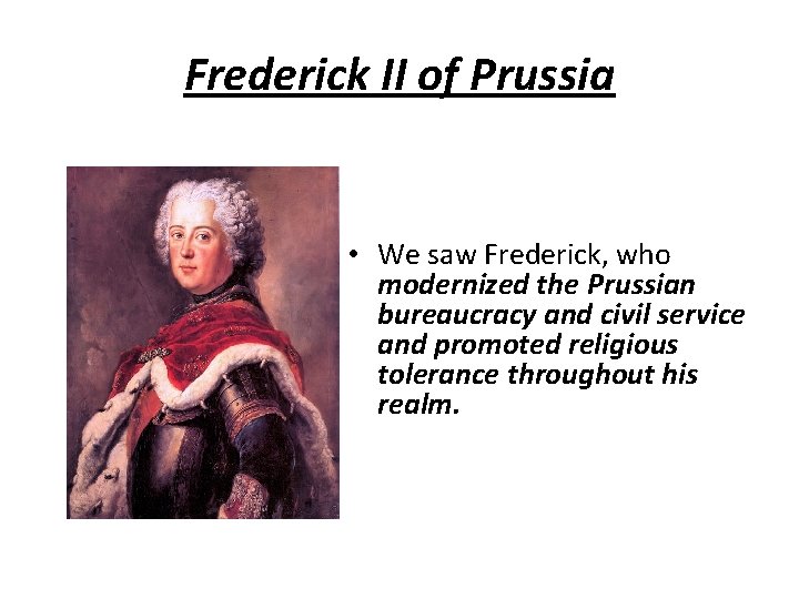 Frederick II of Prussia • We saw Frederick, who modernized the Prussian bureaucracy and