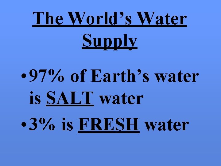 The World’s Water Supply • 97% of Earth’s water is SALT water • 3%