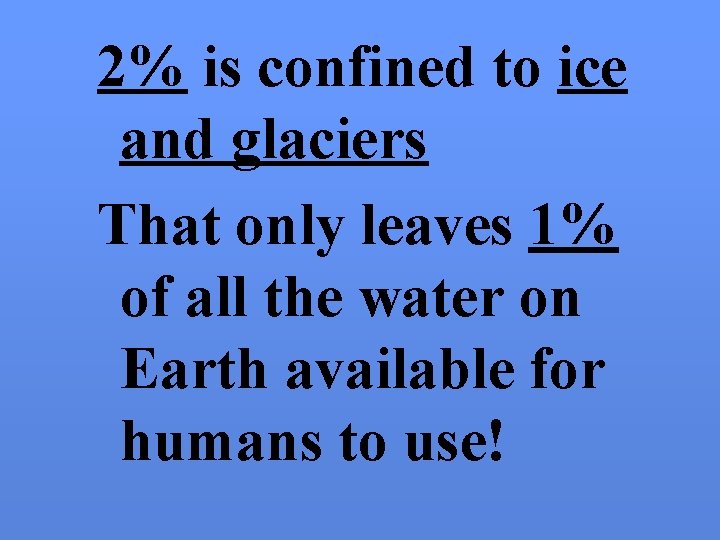 2% is confined to ice and glaciers That only leaves 1% of all the