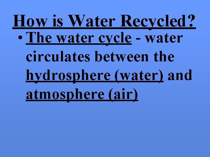 How is Water Recycled? • The water cycle - water circulates between the hydrosphere