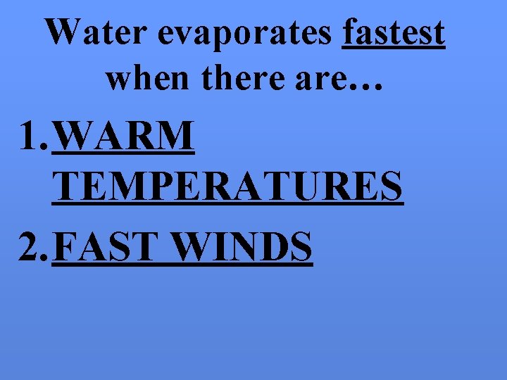 Water evaporates fastest when there are… 1. WARM TEMPERATURES 2. FAST WINDS 